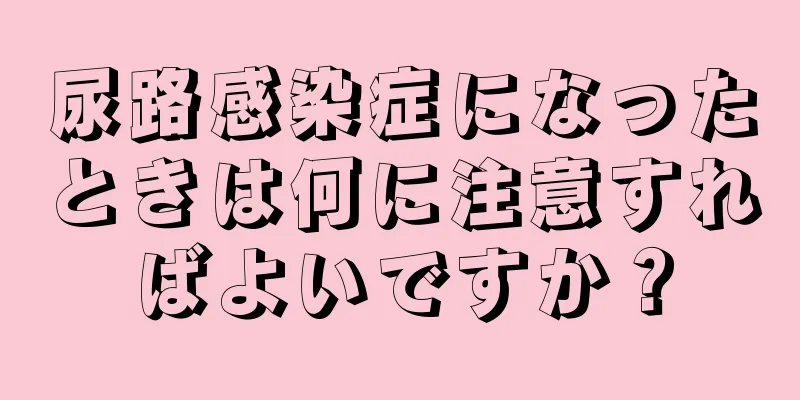 尿路感染症になったときは何に注意すればよいですか？