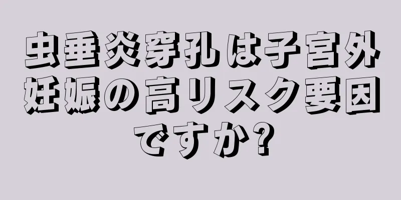 虫垂炎穿孔は子宮外妊娠の高リスク要因ですか?