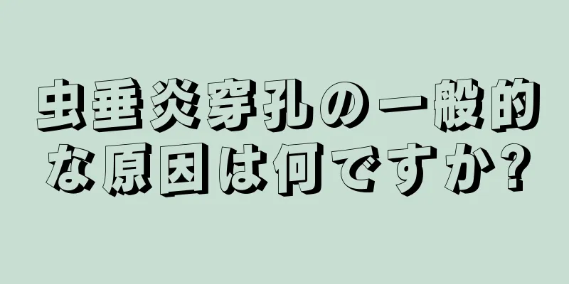 虫垂炎穿孔の一般的な原因は何ですか?