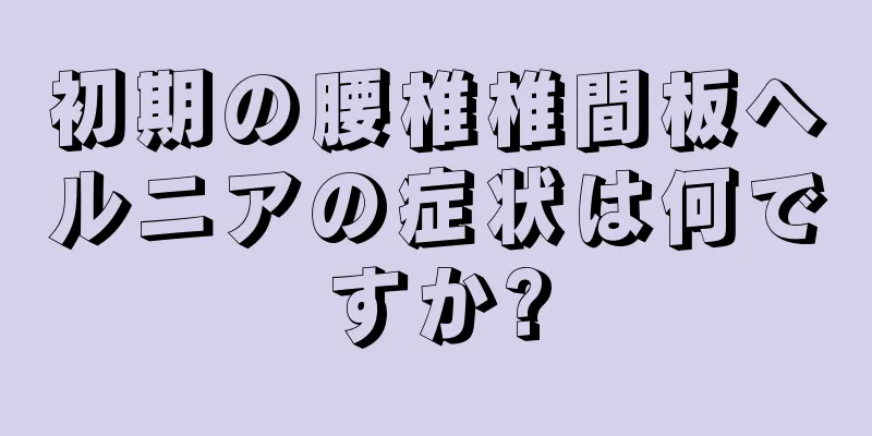初期の腰椎椎間板ヘルニアの症状は何ですか?
