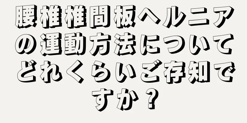 腰椎椎間板ヘルニアの運動方法についてどれくらいご存知ですか？