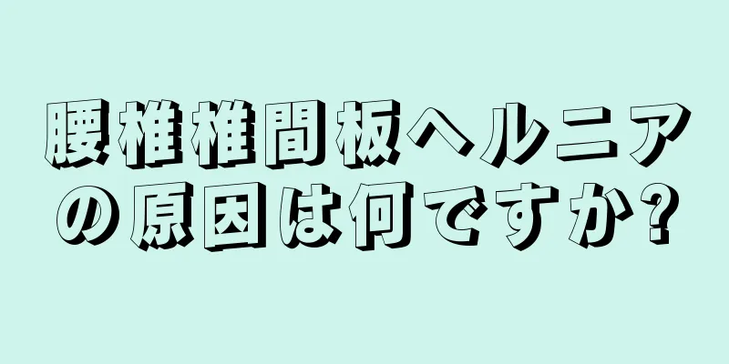 腰椎椎間板ヘルニアの原因は何ですか?