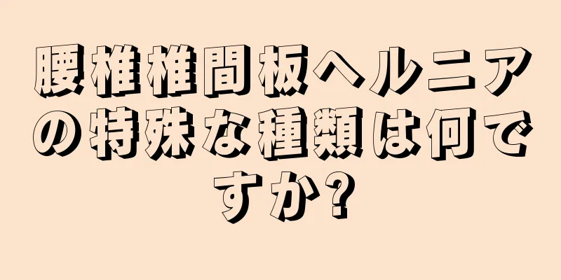 腰椎椎間板ヘルニアの特殊な種類は何ですか?