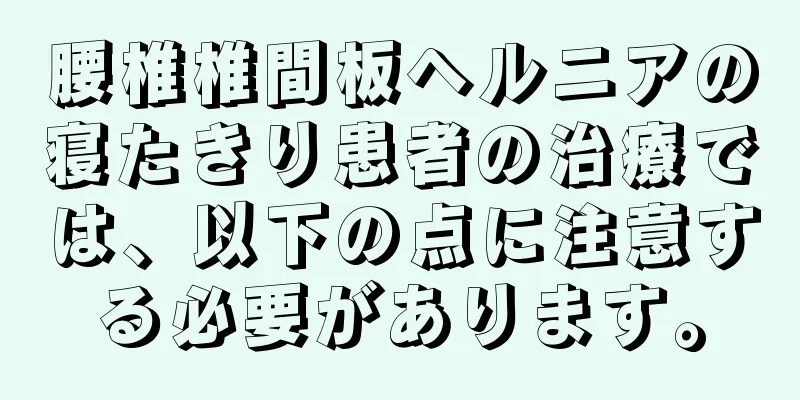 腰椎椎間板ヘルニアの寝たきり患者の治療では、以下の点に注意する必要があります。