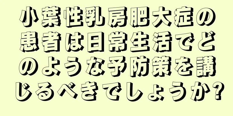 小葉性乳房肥大症の患者は日常生活でどのような予防策を講じるべきでしょうか?