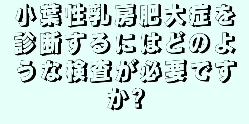 小葉性乳房肥大症を診断するにはどのような検査が必要ですか?