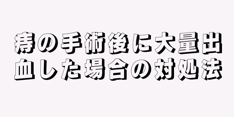 痔の手術後に大量出血した場合の対処法