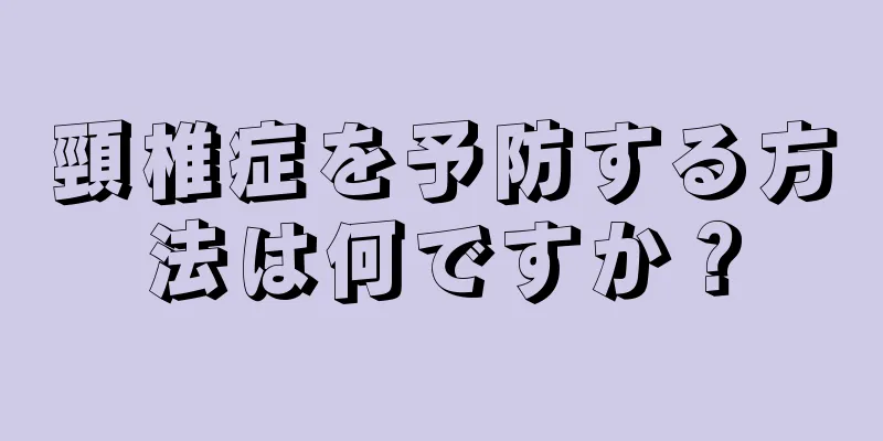 頸椎症を予防する方法は何ですか？
