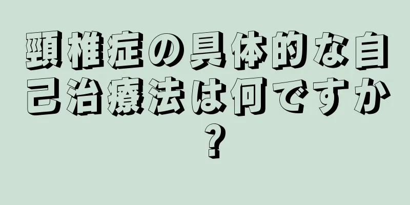 頸椎症の具体的な自己治療法は何ですか？