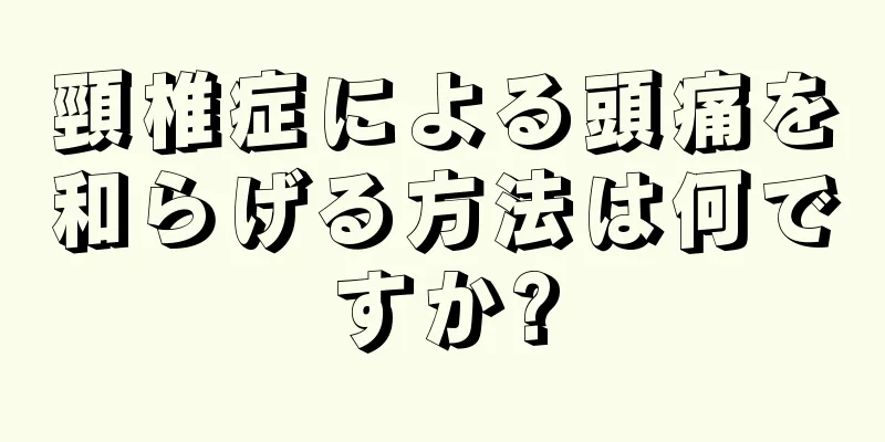 頸椎症による頭痛を和らげる方法は何ですか?