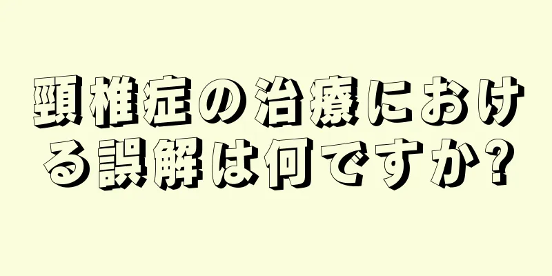 頸椎症の治療における誤解は何ですか?