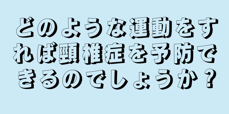 どのような運動をすれば頸椎症を予防できるのでしょうか？