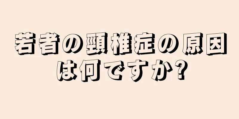 若者の頸椎症の原因は何ですか?