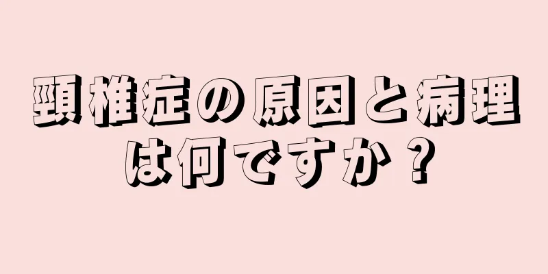 頸椎症の原因と病理は何ですか？