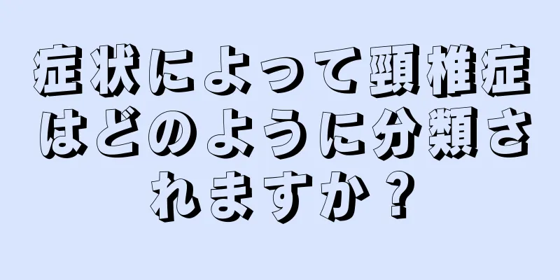症状によって頸椎症はどのように分類されますか？