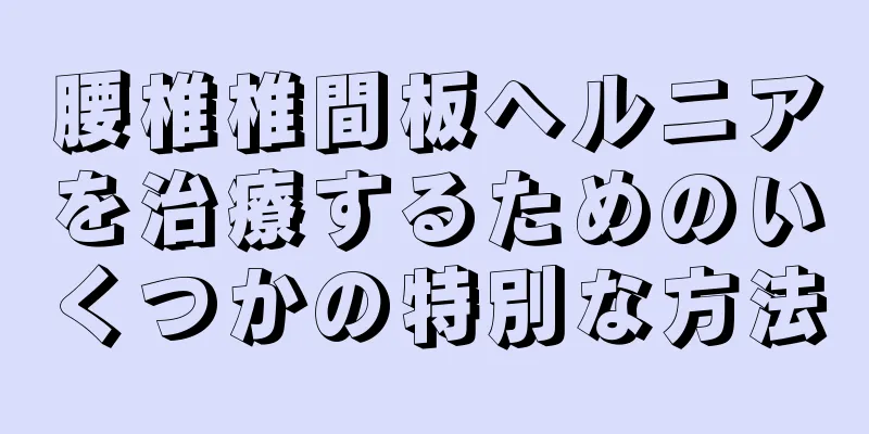 腰椎椎間板ヘルニアを治療するためのいくつかの特別な方法