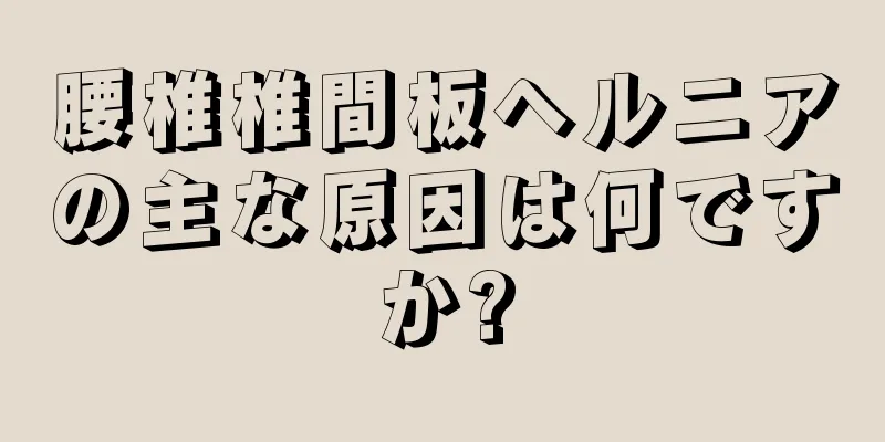 腰椎椎間板ヘルニアの主な原因は何ですか?