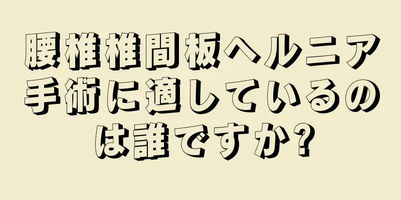 腰椎椎間板ヘルニア手術に適しているのは誰ですか?