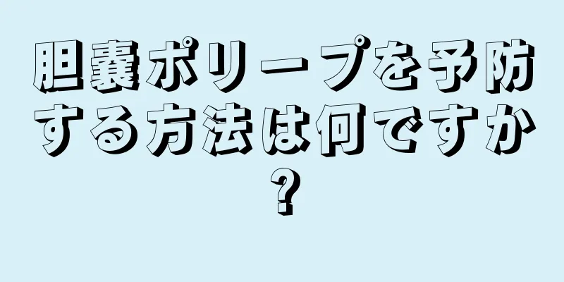 胆嚢ポリープを予防する方法は何ですか?