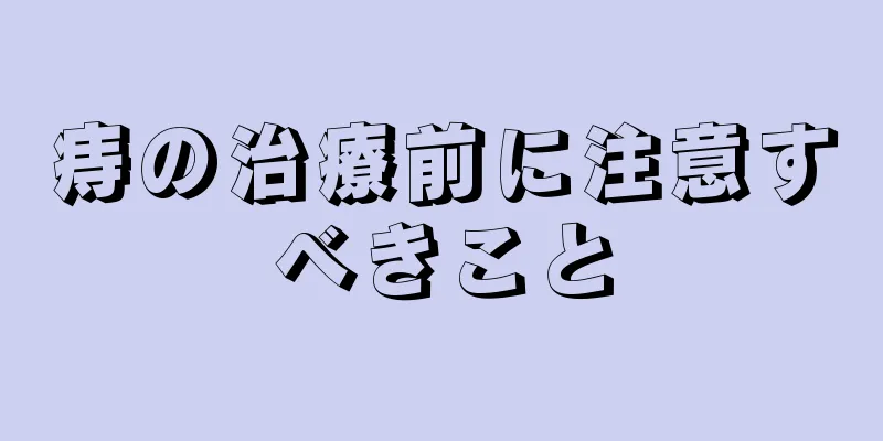 痔の治療前に注意すべきこと