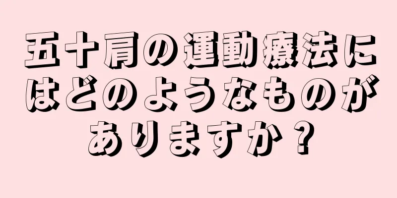 五十肩の運動療法にはどのようなものがありますか？