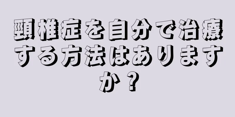 頸椎症を自分で治療する方法はありますか？