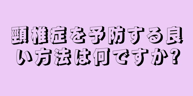 頸椎症を予防する良い方法は何ですか?