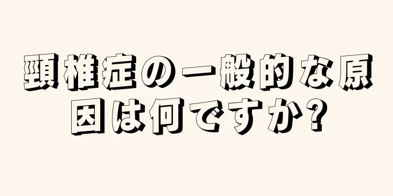 頸椎症の一般的な原因は何ですか?