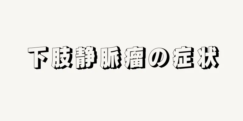 下肢静脈瘤の症状
