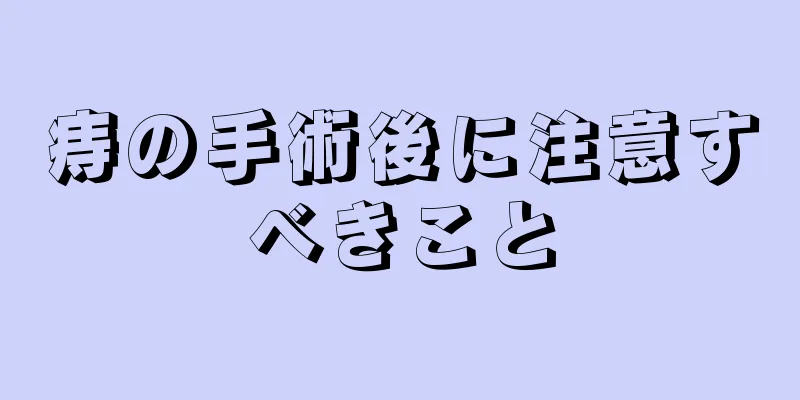 痔の手術後に注意すべきこと
