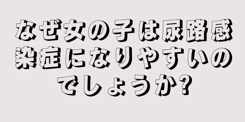 なぜ女の子は尿路感染症になりやすいのでしょうか?