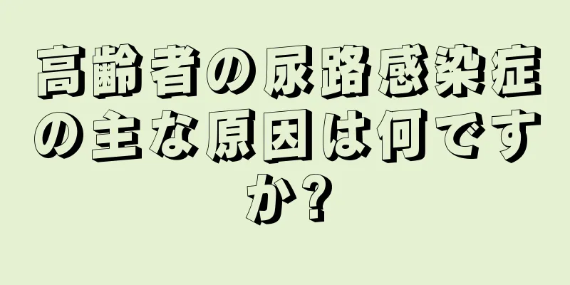 高齢者の尿路感染症の主な原因は何ですか?