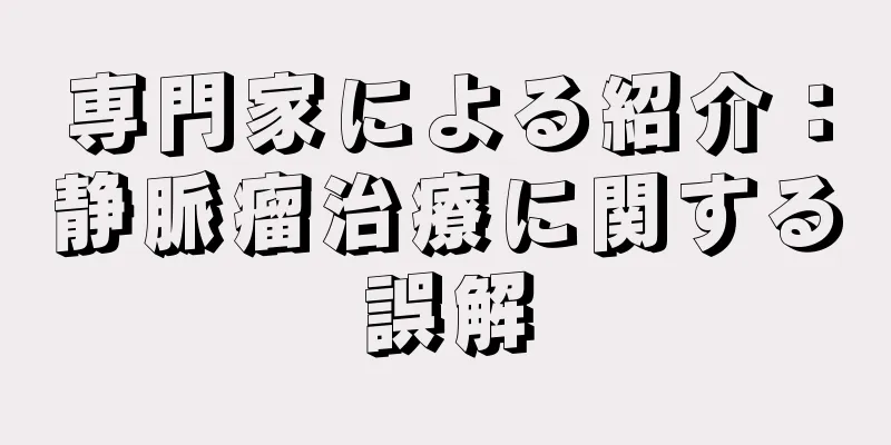 専門家による紹介：静脈瘤治療に関する誤解