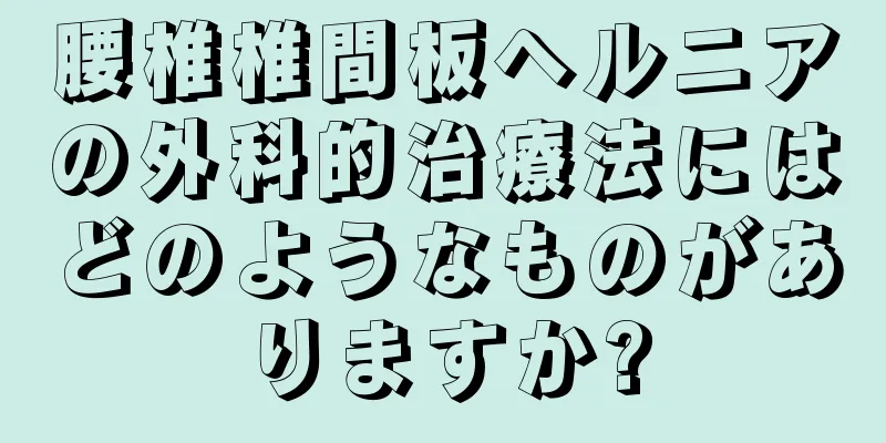 腰椎椎間板ヘルニアの外科的治療法にはどのようなものがありますか?