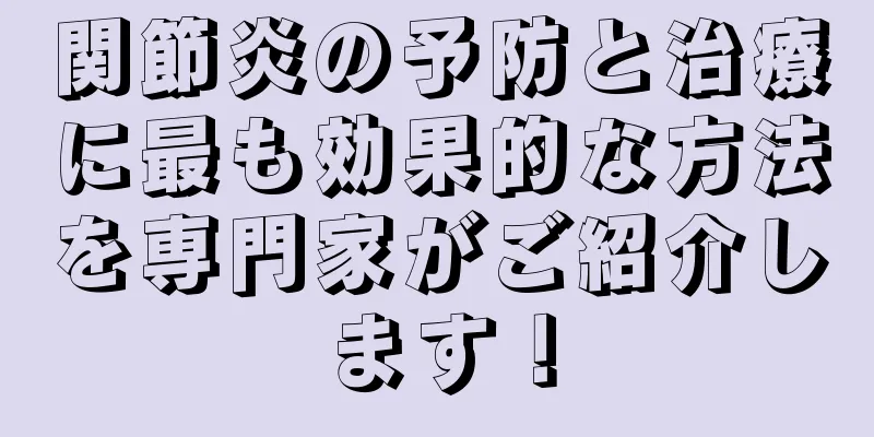 関節炎の予防と治療に最も効果的な方法を専門家がご紹介します！