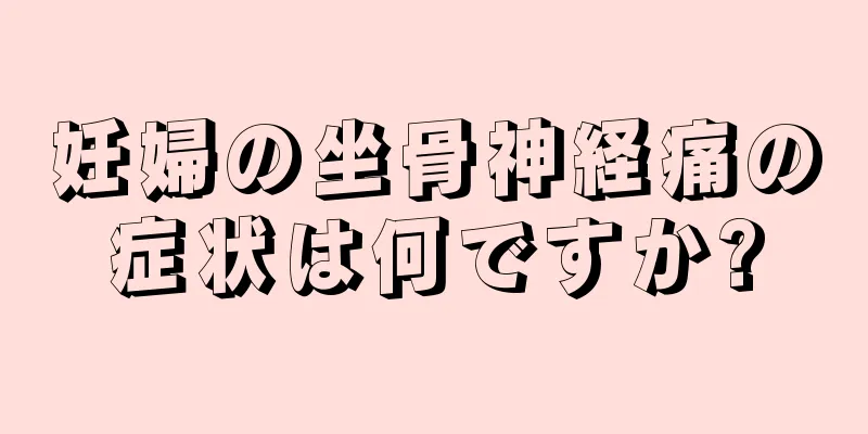 妊婦の坐骨神経痛の症状は何ですか?