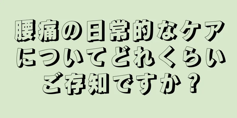 腰痛の日常的なケアについてどれくらいご存知ですか？
