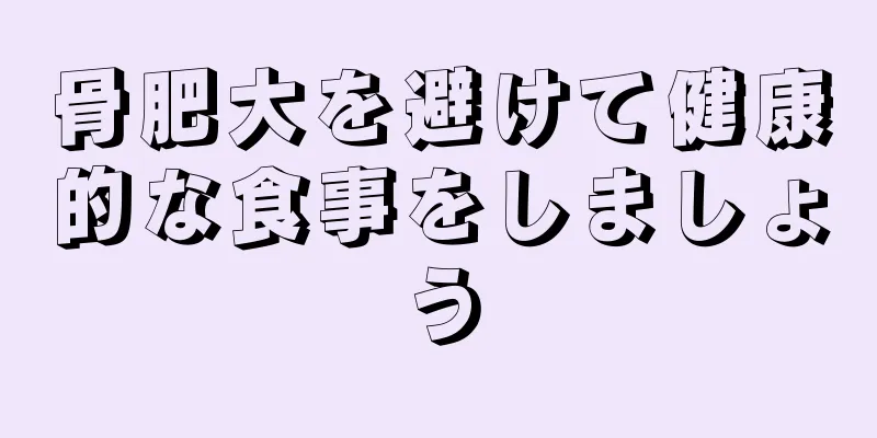 骨肥大を避けて健康的な食事をしましょう