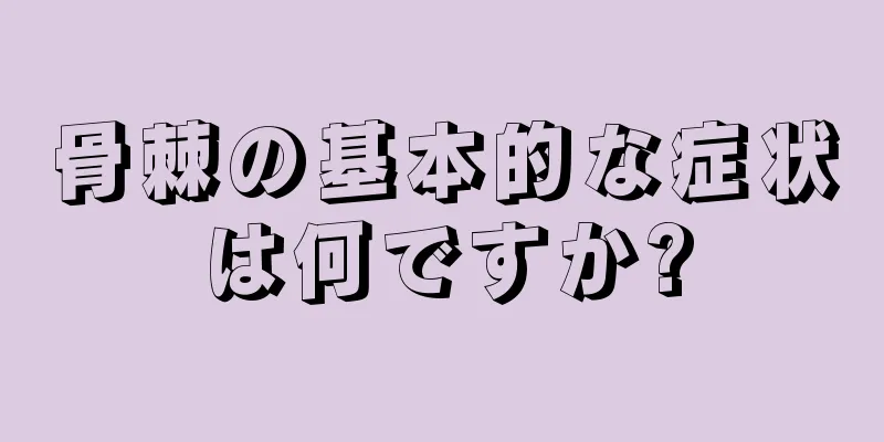 骨棘の基本的な症状は何ですか?