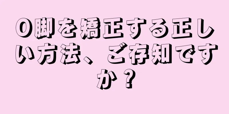 O脚を矯正する正しい方法、ご存知ですか？