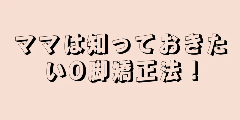 ママは知っておきたいO脚矯正法！