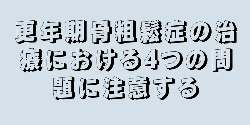 更年期骨粗鬆症の治療における4つの問題に注意する