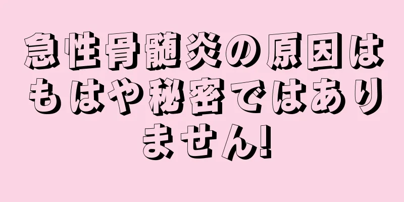 急性骨髄炎の原因はもはや秘密ではありません!