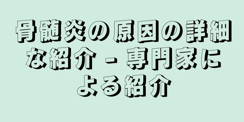 骨髄炎の原因の詳細な紹介 - 専門家による紹介