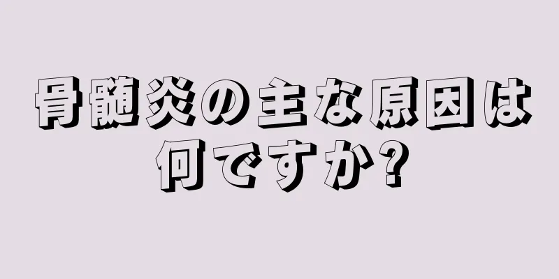 骨髄炎の主な原因は何ですか?