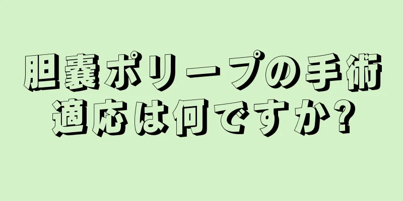胆嚢ポリープの手術適応は何ですか?