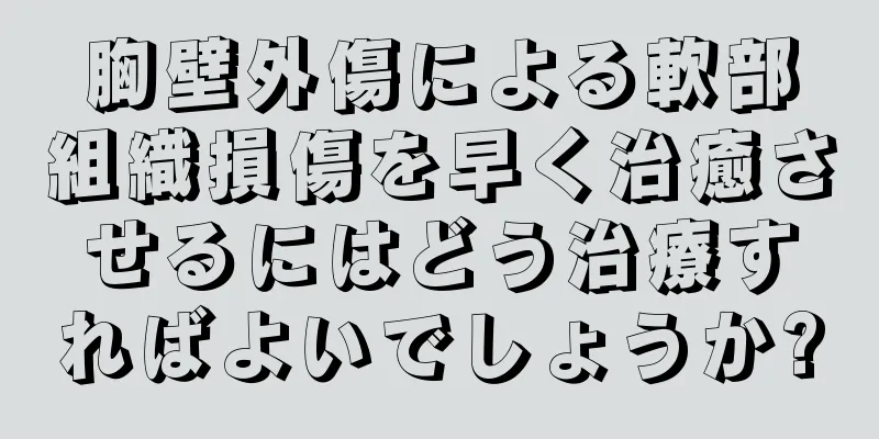 胸壁外傷による軟部組織損傷を早く治癒させるにはどう治療すればよいでしょうか?