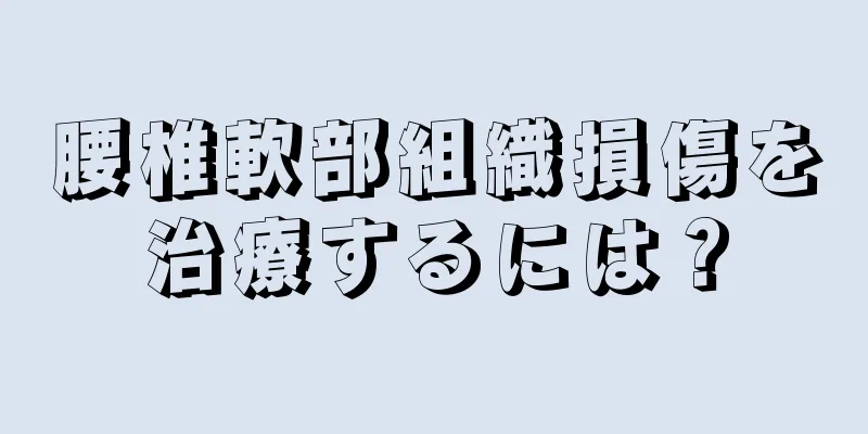 腰椎軟部組織損傷を治療するには？