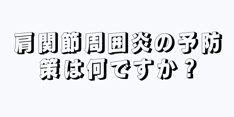 肩関節周囲炎の予防策は何ですか？