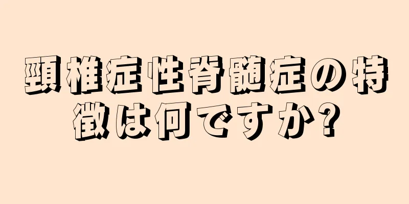 頸椎症性脊髄症の特徴は何ですか?